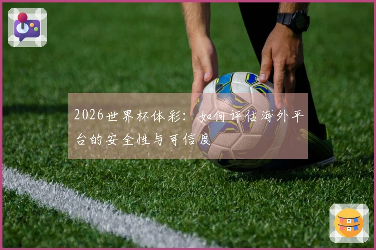 2026世界杯体彩：如何评估海外平台的安全性与可信度