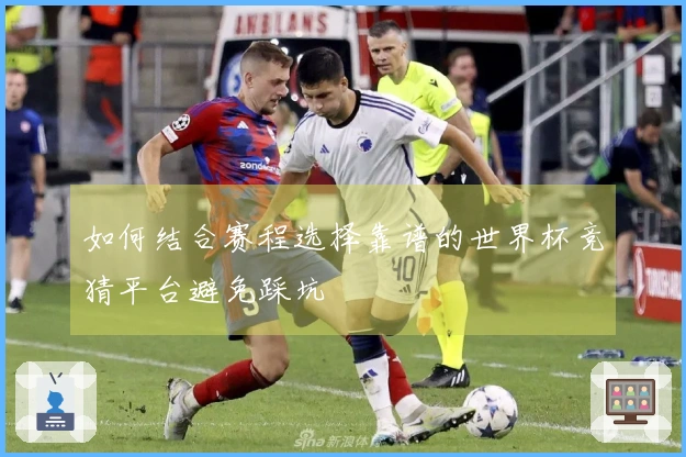 如何结合赛程选择靠谱的世界杯竞猜平台避免踩坑